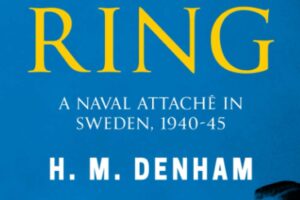 Inside the Nazi Ring: A Naval Attache in Sweden, 1940-1945 by H. M. Denham